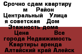 Срочно сдам квартиру, 52м. › Район ­ Центральный › Улица ­ 8-я советская › Дом ­ 47 › Этажность дома ­ 7 › Цена ­ 40 000 - Все города Недвижимость » Квартиры аренда   . Алтайский край,Алейск г.